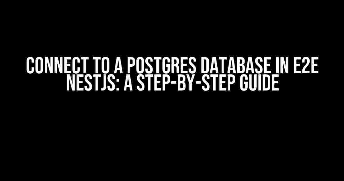Connect to a Postgres Database in E2E NestJS: A Step-by-Step Guide