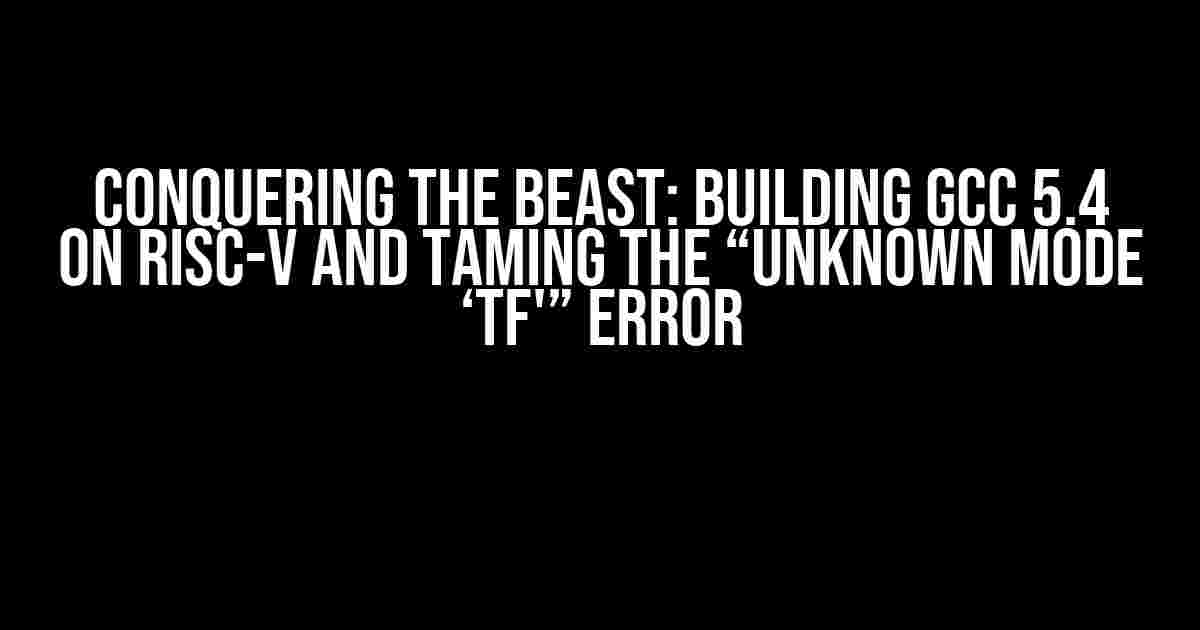 Conquering the Beast: Building GCC 5.4 on RISC-V and Taming the “Unknown Mode ‘TF'” Error