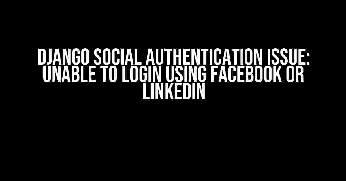 Django Social Authentication Issue: Unable to Login Using Facebook or LinkedIn