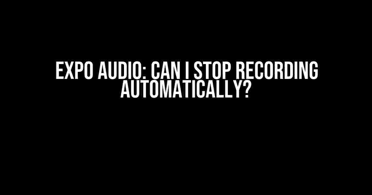 Expo Audio: Can I Stop Recording Automatically?