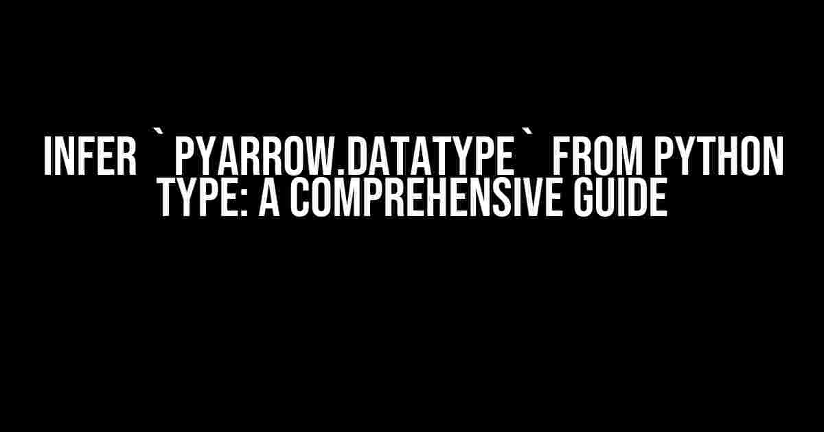 Infer `pyarrow.DataType` from Python type: A Comprehensive Guide