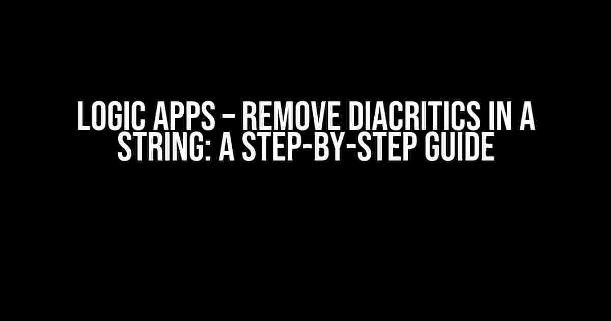 Logic Apps – Remove Diacritics in a String: A Step-by-Step Guide