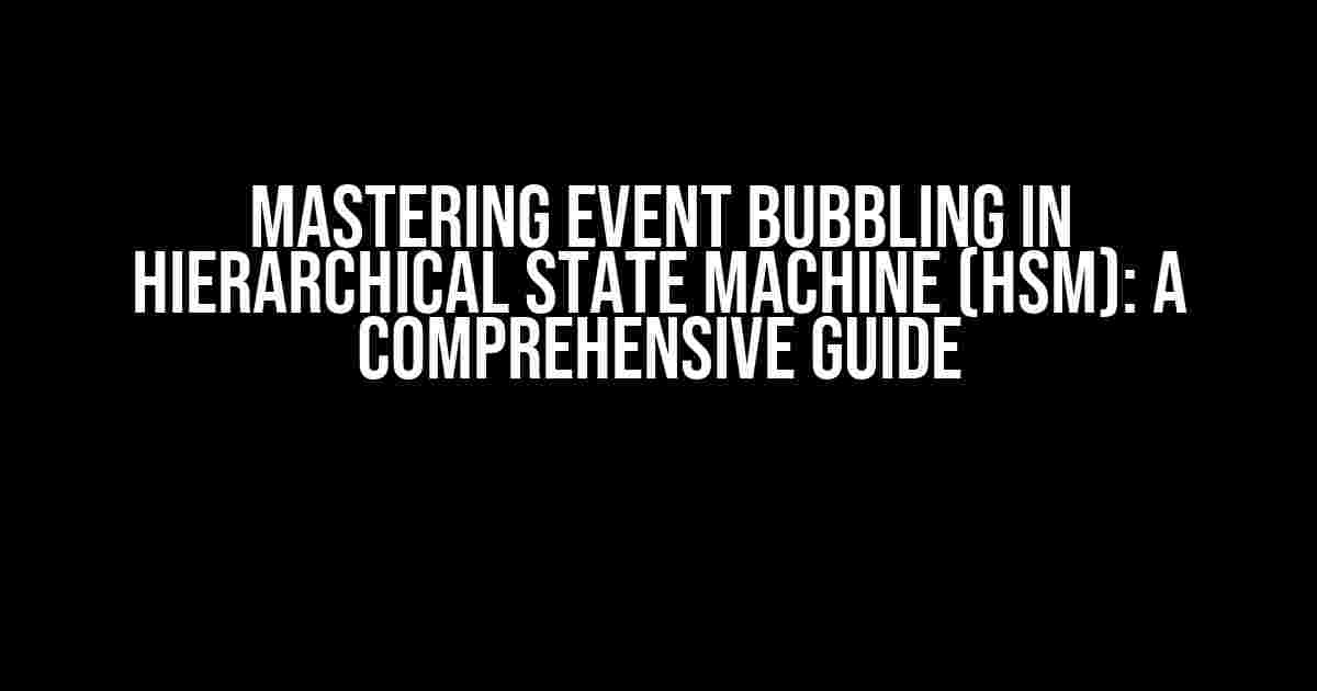 Mastering Event Bubbling in Hierarchical State Machine (HSM): A Comprehensive Guide