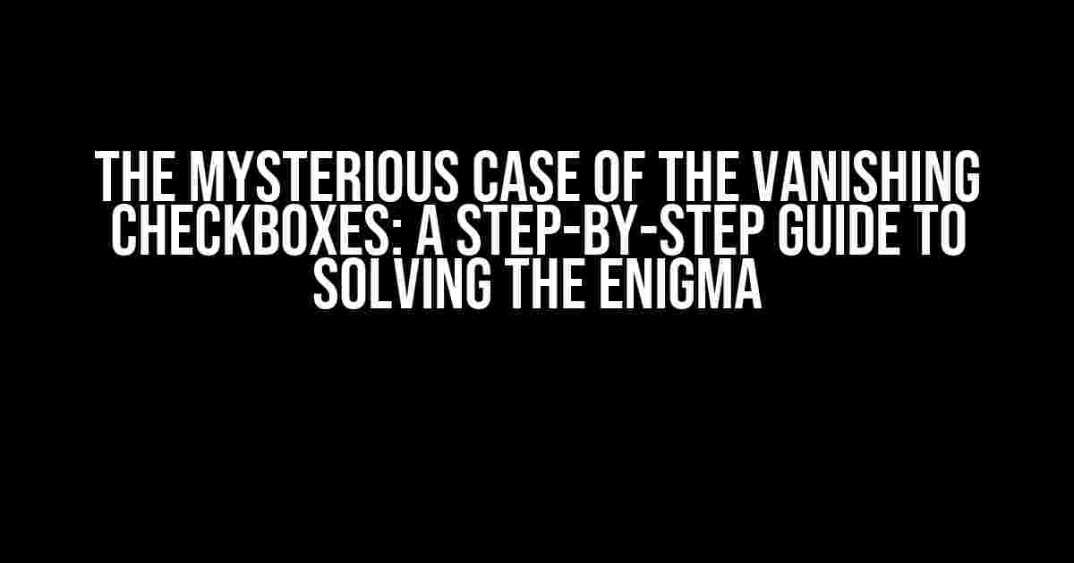 The Mysterious Case of the Vanishing Checkboxes: A Step-by-Step Guide to Solving the Enigma