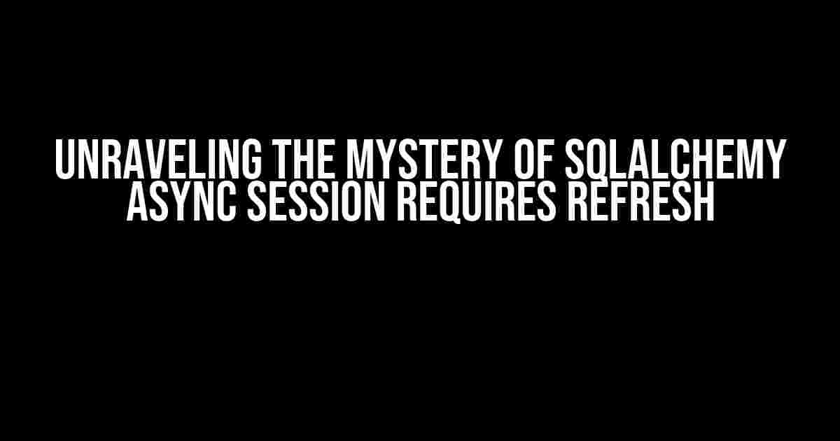 Unraveling the Mystery of SQLAlchemy Async Session Requires Refresh