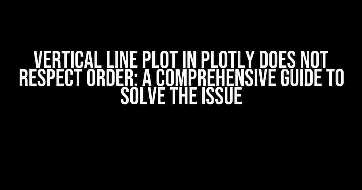 Vertical Line Plot in Plotly Does Not Respect Order: A Comprehensive Guide to Solve the Issue