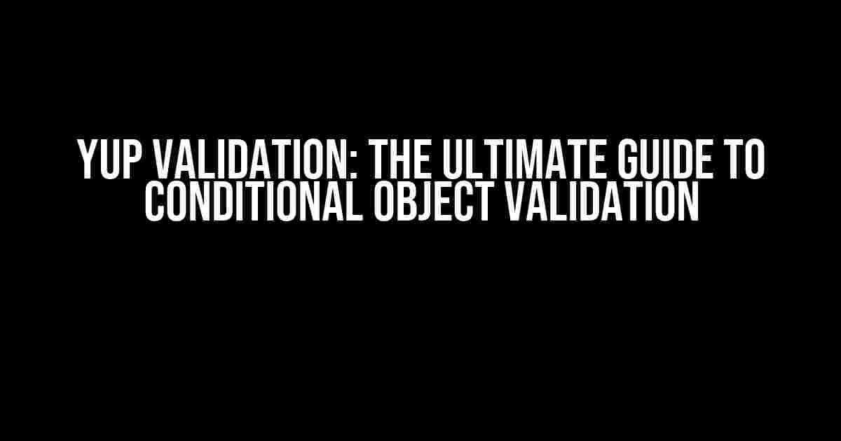 Yup Validation: The Ultimate Guide to Conditional Object Validation